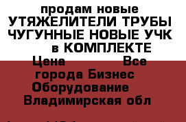 продам новые УТЯЖЕЛИТЕЛИ ТРУБЫ ЧУГУННЫЕ НОВЫЕ УЧК-720-24 в КОМПЛЕКТЕ › Цена ­ 30 000 - Все города Бизнес » Оборудование   . Владимирская обл.